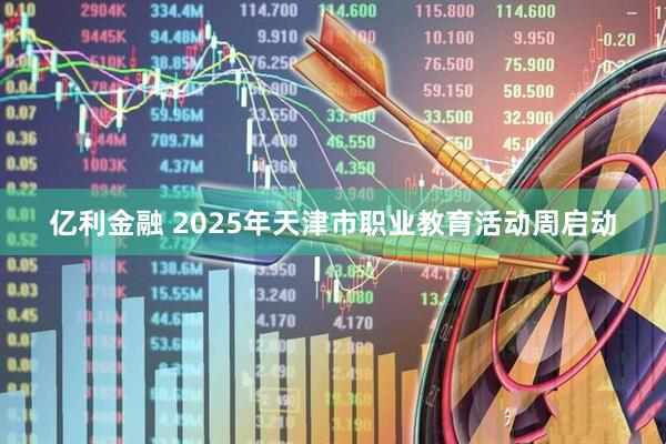亿利金融 2025年天津市职业教育活动周启动
