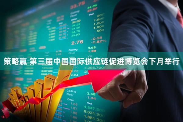 策略赢 第三届中国国际供应链促进博览会下月举行