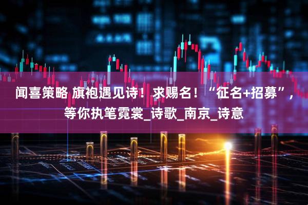 闻喜策略 旗袍遇见诗！求赐名！“征名+招募”，等你执笔霓裳_诗歌_南京_诗意
