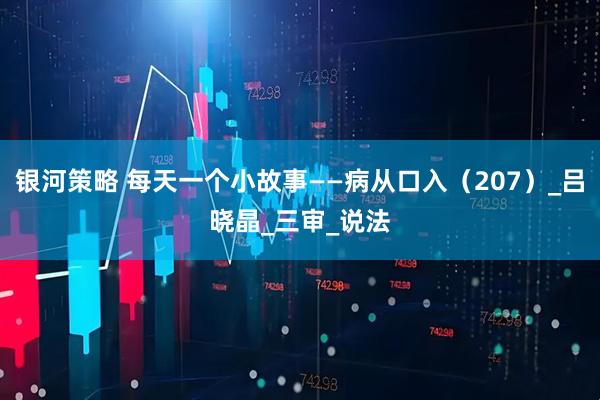 银河策略 每天一个小故事——病从口入（207）_吕晓晶_三审_说法