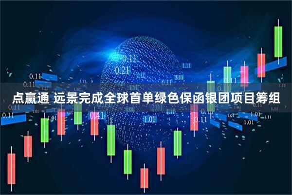点赢通 远景完成全球首单绿色保函银团项目筹组