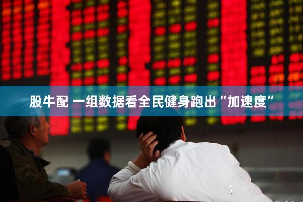 股牛配 一组数据看全民健身跑出“加速度”