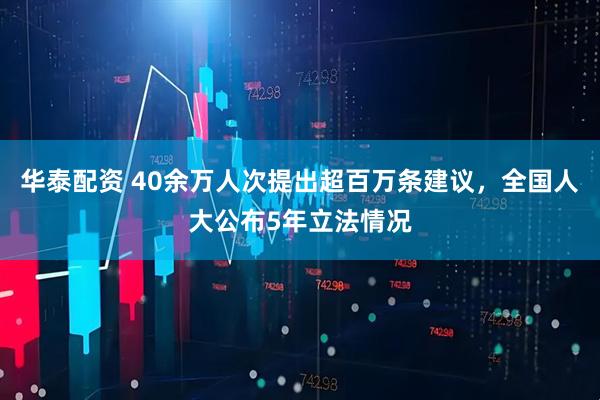 华泰配资 40余万人次提出超百万条建议，全国人大公布5年立法情况