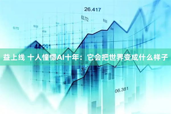 益上线 十人憧憬AI十年：它会把世界变成什么样子