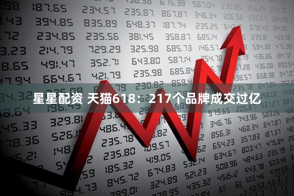 星星配资 天猫618：217个品牌成交过亿