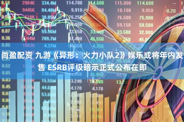 尚盈配资 九游《异形：火力小队2》娱乐或将年内发售 ESRB评级暗示正式公布在即