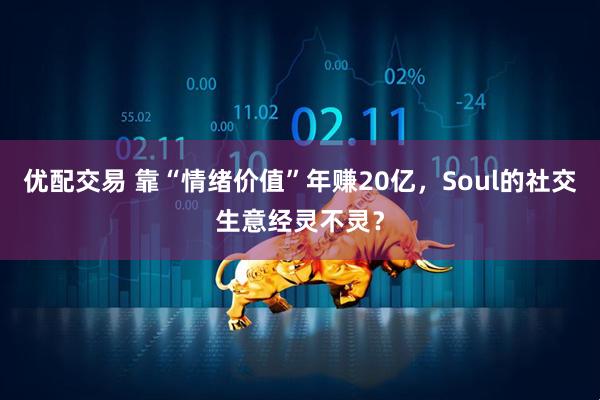 优配交易 靠“情绪价值”年赚20亿，Soul的社交生意经灵不灵？