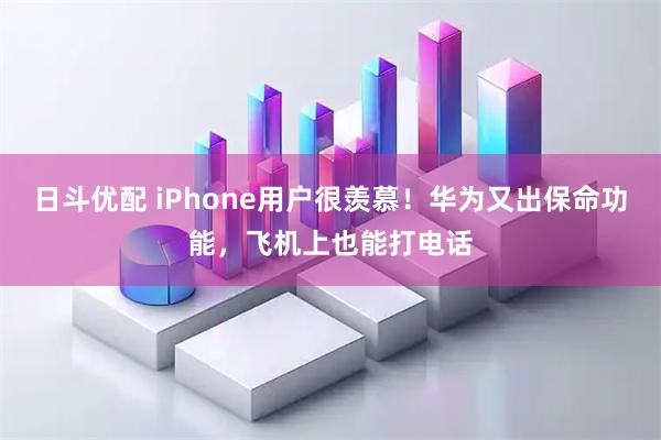 日斗优配 iPhone用户很羡慕！华为又出保命功能，飞机上也能打电话