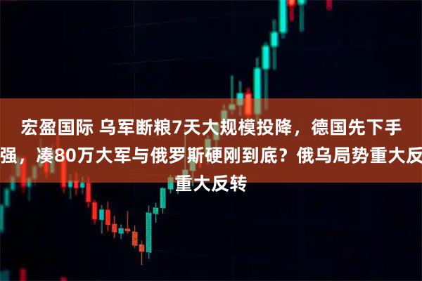 宏盈国际 乌军断粮7天大规模投降,德国先下手为强,凑80万大军与俄罗斯硬刚到底?俄乌局势重大反转