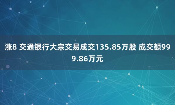 涨8 交通银行大宗交易成交135.85万股 成交额999.86万元