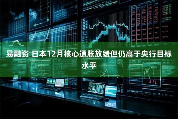 易融资 日本12月核心通胀放缓但仍高于央行目标水平