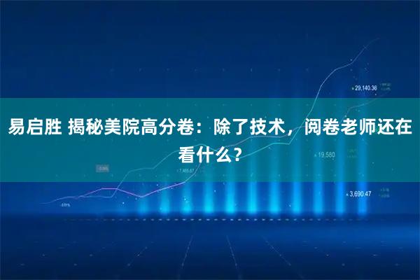 易启胜 揭秘美院高分卷：除了技术，阅卷老师还在看什么？