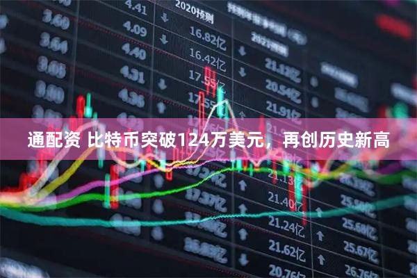 通配资 比特币突破124万美元，再创历史新高